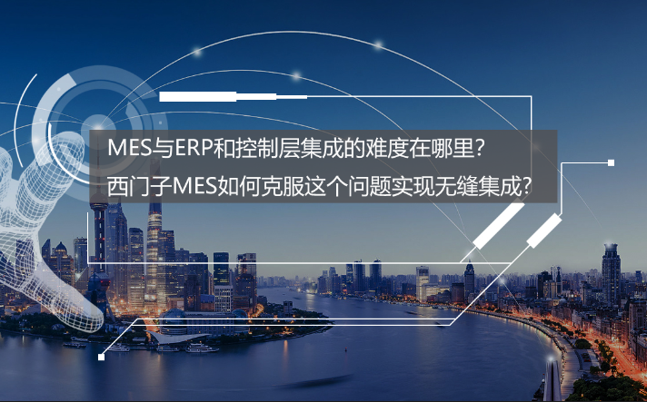 專訪：MES與ERP和控制層集成的難度在哪里,？西門子MES如何克服,？