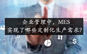 企業(yè)管理中,，MES實現了哪些定制化生產需求,？