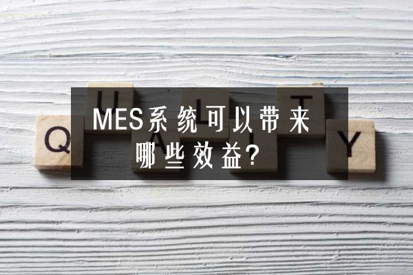 MES系統(tǒng)可以帶來哪些效益,？